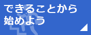 できることから始めよう